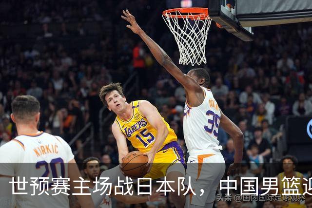 世预赛主场战日本队，中国男篮迎来一场意志力与抗压能力的考验