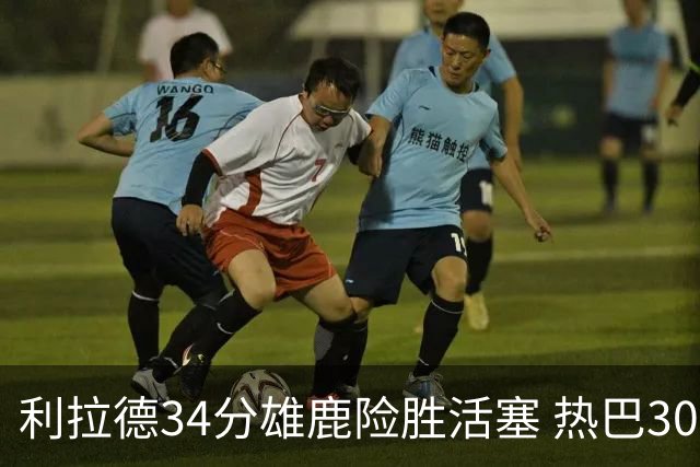 利拉德34分雄鹿险胜活塞 热巴30+11热火擒灰熊