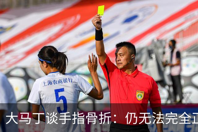大马丁谈手指骨折：仍无法完全正常训练，但下一场可以不带夹板