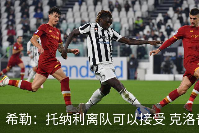 希勒：托纳利离队可以接受 克洛普执教德国队将是绝佳选择