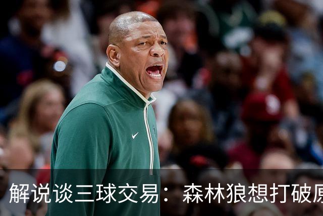 解说谈三球交易：森林狼想打破原有结构去拼更高上限 这可以理解